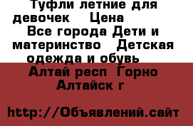 Туфли летние для девочек. › Цена ­ 1 000 - Все города Дети и материнство » Детская одежда и обувь   . Алтай респ.,Горно-Алтайск г.